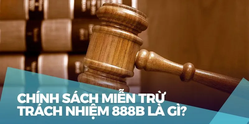 Tìm hiểu chính sách miễn trừ trách nhiệm 888B là gì?